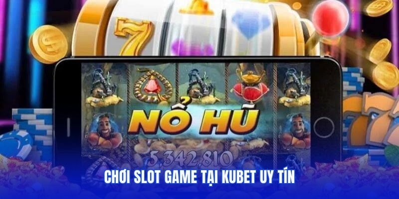 Chơi slot game tại Kubet uy tín