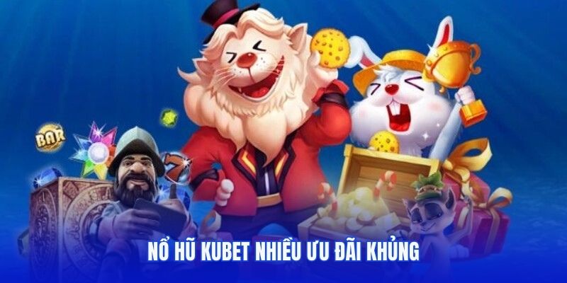 Nổ hũ Kubet nhiều ưu đãi khủng