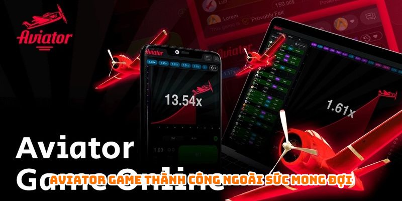 Aviator game thành công ngoài sức mong đợi