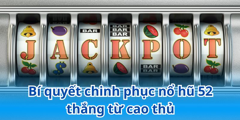 Bật mí bí quyết chinh phục các vòng quay nổ hũ 52