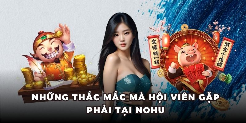 Những thắc mắc mà hội viên gặp phải tại Nohu