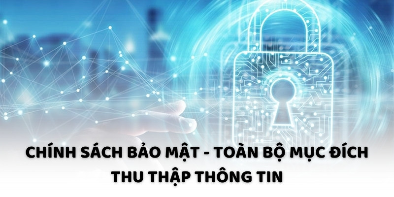 Chính sách bảo mật - Toàn bộ mục đích thu thập thông tin