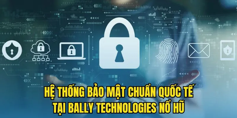Hệ thống bảo mật chuẩn quốc tế tại Bally Technologies Nổ Hũ