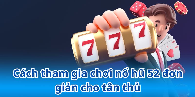 Hướng dẫn các bước tham gia quay hũ 52 nhanh chóng
