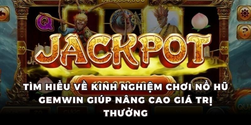Tìm hiểu về kinh nghiệm chơi nổ hũ GemWin giúp nâng cao giá trị thưởng