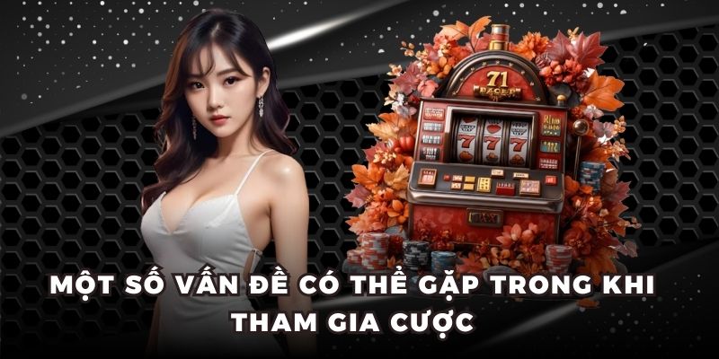 Một số vấn đề có thể gặp trong khi tham gia cược