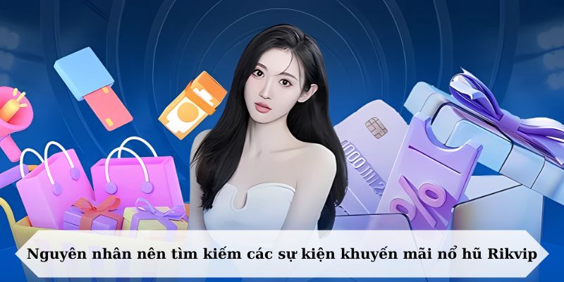 Nguyên nhân nên tìm kiếm các sự kiện khuyến mãi nổ hũ Rikvip