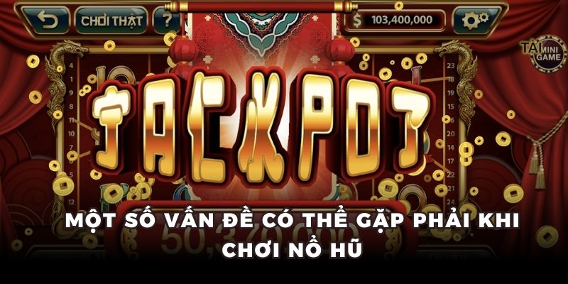 Một số vấn đề có thể gặp phải khi chơi nổ hũ
