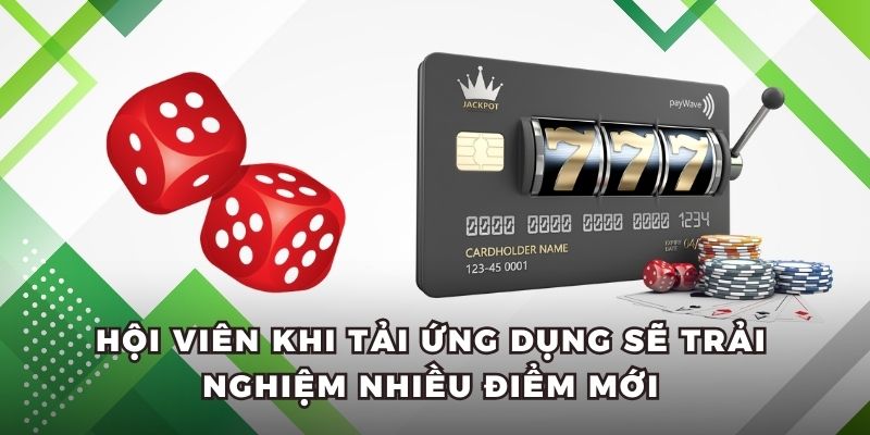 Hội viên khi tải ứng dụng sẽ trải nghiệm nhiều điểm mới