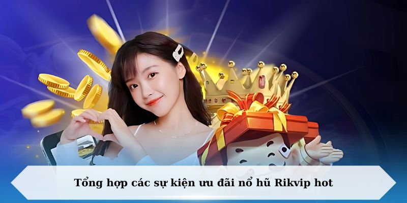 Tổng hợp các sự kiện ưu đãi nổ hũ Rikvip hot