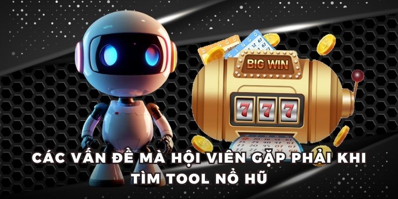 Các vấn đề mà hội viên gặp phải khi tìm tool nổ hũ